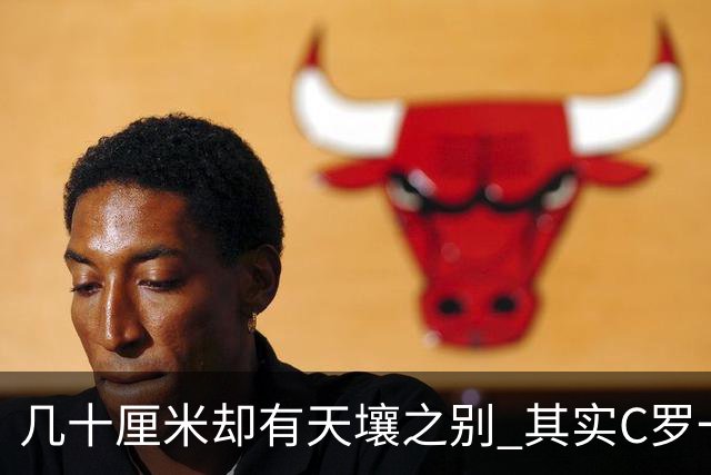几十厘米却有天壤之别 其实C罗一直在做自己