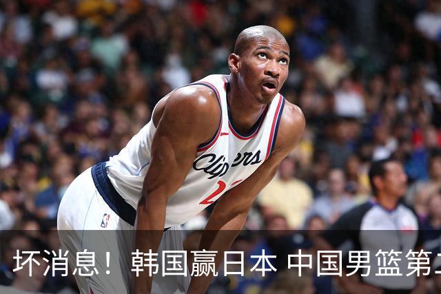 坏消息！韩国赢日本 中国男篮第二阶段形势不乐观