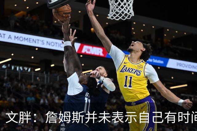 文胖：詹姆斯并未表示自己有时间见湖人 缺乏沟通或表明他想离队