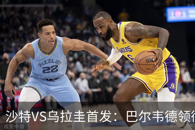 沙特VS乌拉圭首发：巴尔韦德领衔 努涅斯乌加特登场