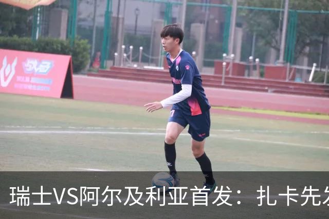 瑞士VS阿尔及利亚首发：扎卡先发 齐达内之子出战