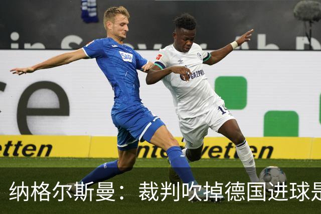 纳格尔斯曼：裁判吹掉德国进球是丑闻 我绝不会辞职的