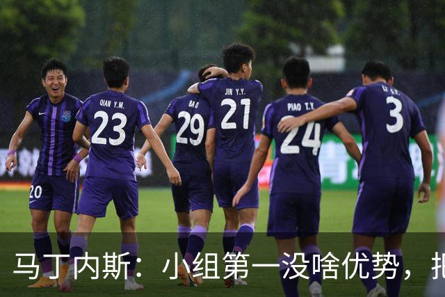 马丁内斯：小组第一没啥优势，把可能的情况都计划好？完全不可能