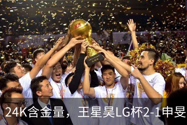24K含金量，王星昊LG杯2-1申旻埈夺冠，局局领先大杀四方，中国围棋锐度提升