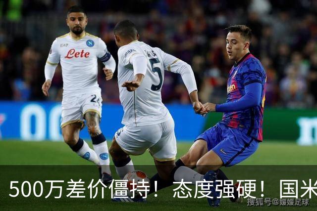 500万差价僵持！态度强硬！国米拒尤文互换，英超套现暗藏引援密码